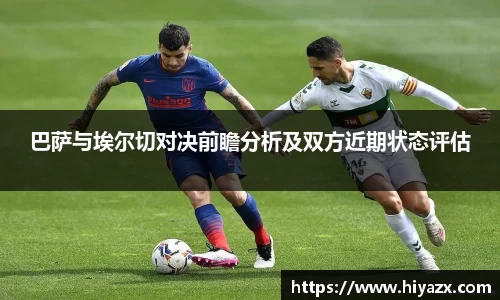 巴萨与埃尔切对决前瞻分析及双方近期状态评估