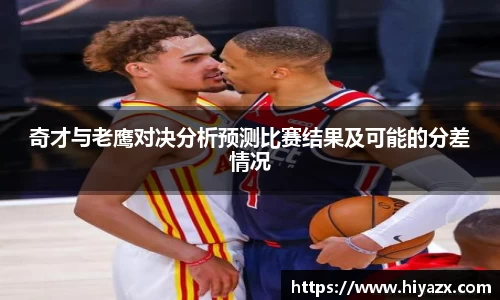 奇才与老鹰对决分析预测比赛结果及可能的分差情况